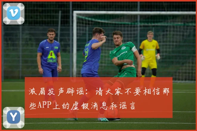 浓眉发声辟谣：请大家不要相信那些APP上的虚假消息和谣言