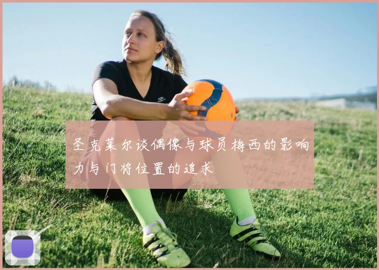 圣克莱尔谈偶像与球员梅西的影响力与门将位置的追求