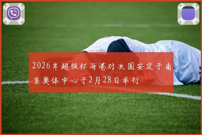 2026年超级杯海港对决国安定于南京奥体中心于2月28日举行