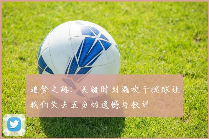 追梦之路：关键时刻漏吹干扰球让我们失去五分的遗憾与教训