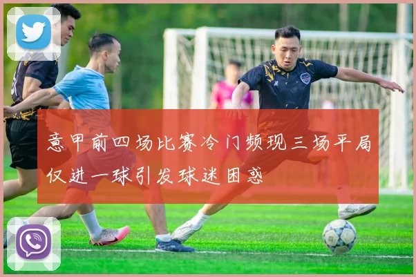 意甲前四场比赛冷门频现三场平局仅进一球引发球迷困惑