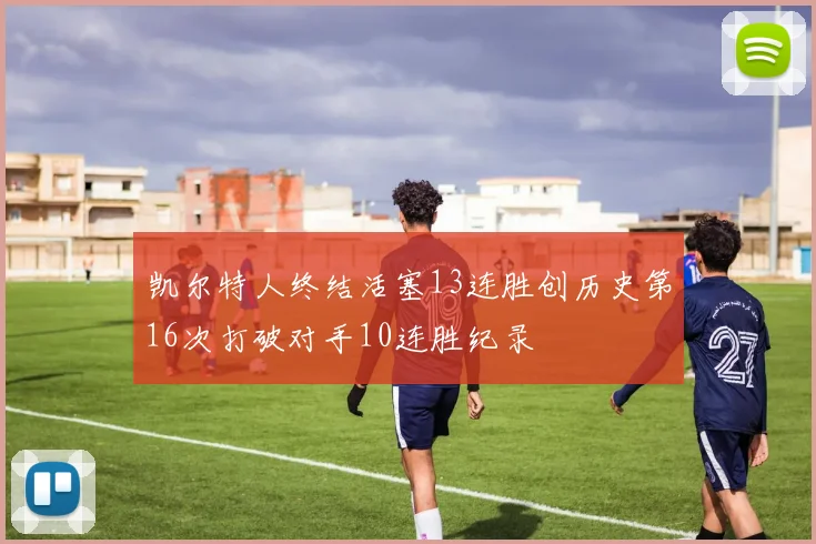 凯尔特人终结活塞13连胜创历史第16次打破对手10连胜纪录