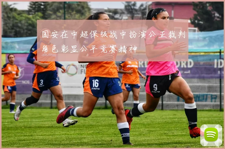 国安在中超保级战中扮演公正裁判角色彰显公平竞赛精神