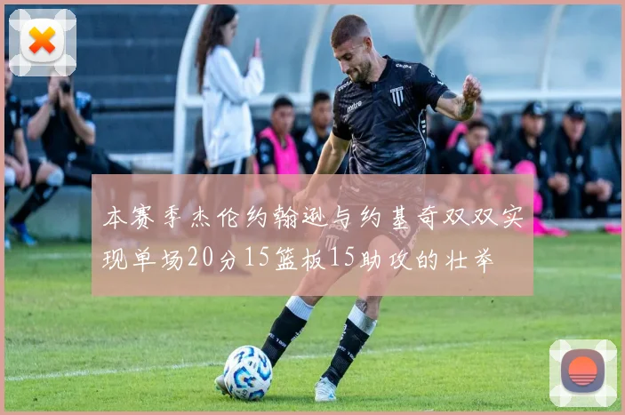 本赛季杰伦约翰逊与约基奇双双实现单场20分15篮板15助攻的壮举