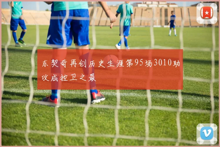 东契奇再创历史生涯第95场3010助攻成控卫之最