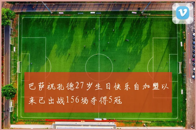 巴萨祝孔德27岁生日快乐自加盟以来已出战156场夺得5冠