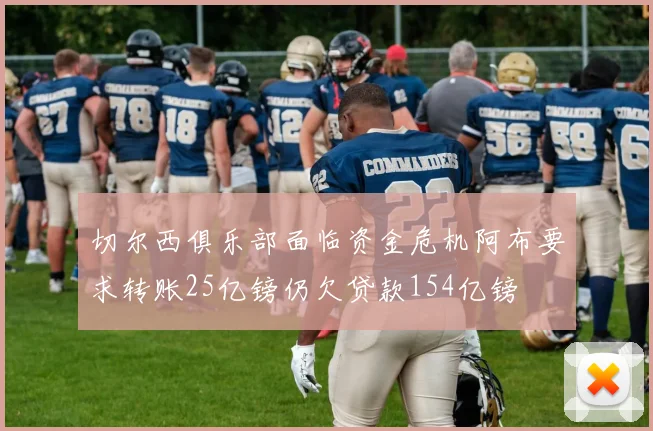 切尔西俱乐部面临资金危机阿布要求转账25亿镑仍欠贷款154亿镑
