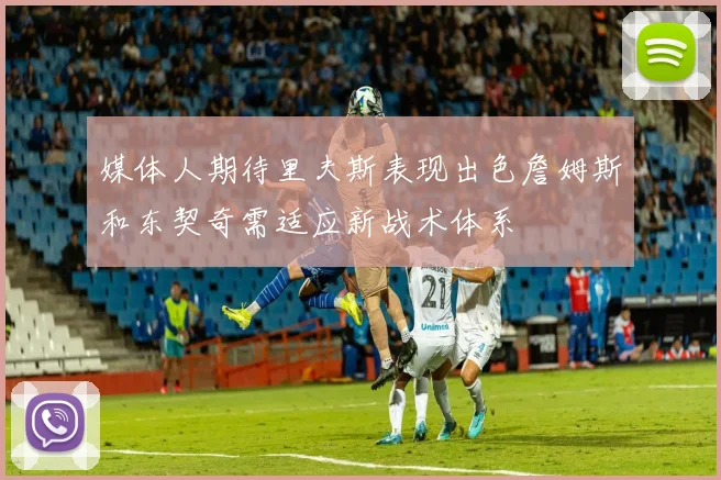 媒体人期待里夫斯表现出色詹姆斯和东契奇需适应新战术体系