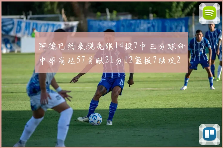 阿德巴约表现亮眼14投7中三分球命中率高达57贡献21分12篮板7助攻2抢断