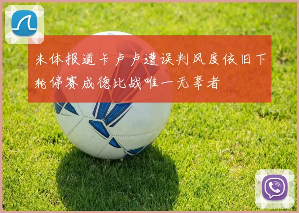 米体报道卡卢卢遭误判风度依旧下轮停赛成德比战唯一无辜者