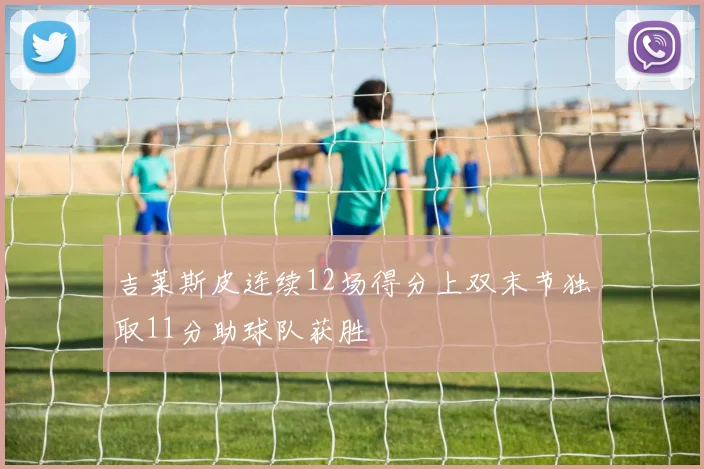 吉莱斯皮连续12场得分上双末节独取11分助球队获胜