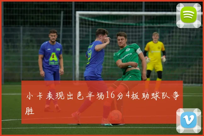 小卡表现出色半场16分4板助球队争胜