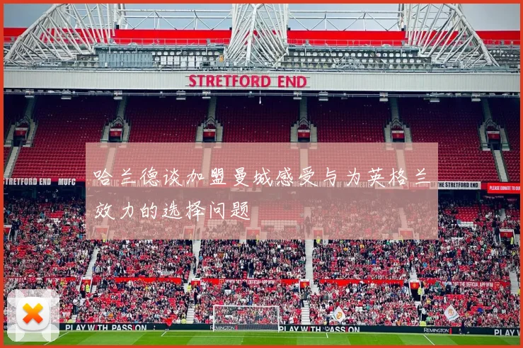 哈兰德谈加盟曼城感受与为英格兰效力的选择问题